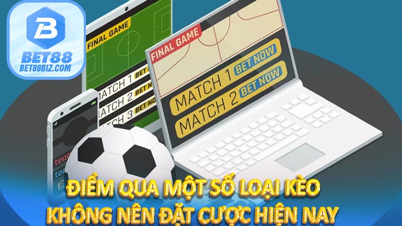 Điểm qua một số loại kèo không nên đặt cược hiện nay 