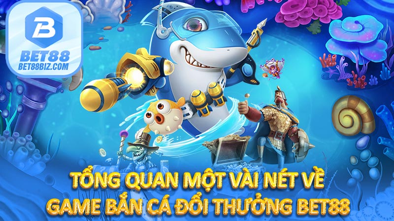 Tổng quan một vài nét về game bắn cá đổi thưởng BET88