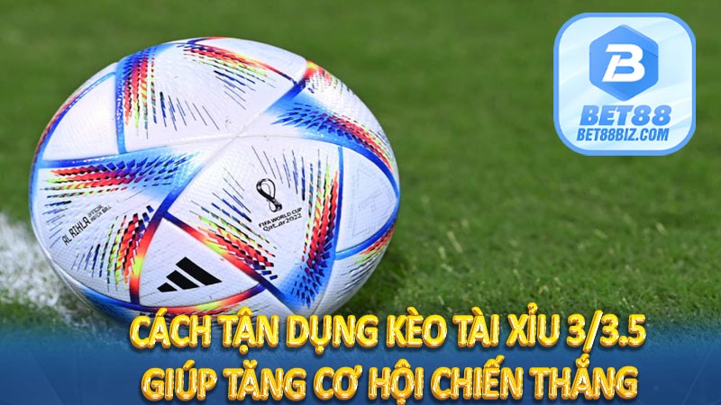 Cách tận dụng Kèo tài xỉu 3/3.5 giúp tăng cơ hội chiến thắng