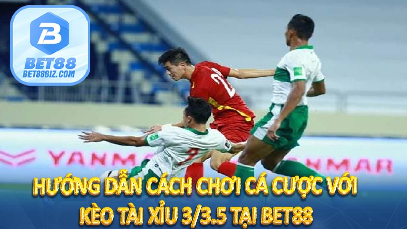 Hướng dẫn cách chơi cá cược với Kèo tài xỉu 3/3.5 tại BET88