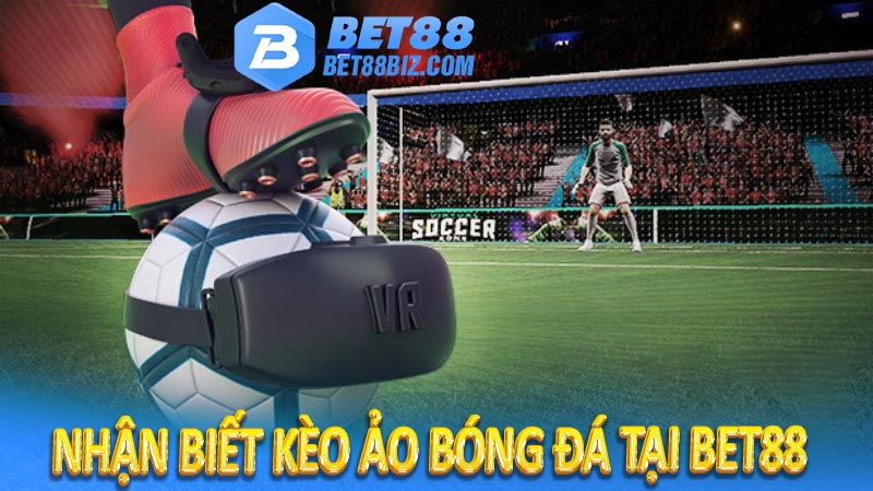 Nhận biết kèo ảo bóng đá tại bet88